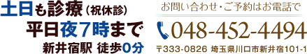 土日も診療（木・祝休診）平日夜7時まで 新井宿駅 徒歩0分　お問い合わせ・ご予約はお電話で　TEL 048-452-4494　〒333-0826 埼玉県川口市新井宿101-1